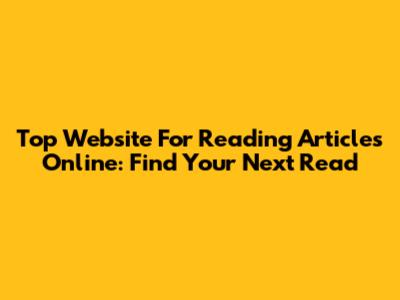 Top Website For Reading Articles Online: Find Your Next Read