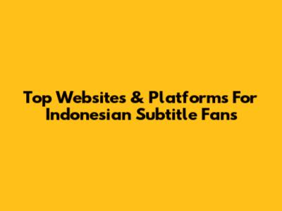 Top Websites & Platforms For Indonesian Subtitle Fans