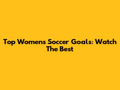 Top Women's Soccer Goals: Watch The Best