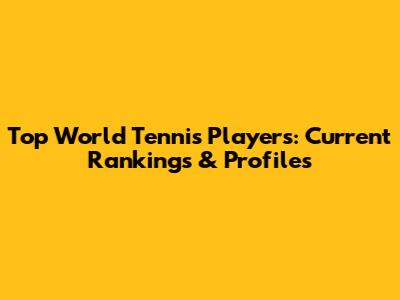 Top World Tennis Players: Current Rankings & Profiles