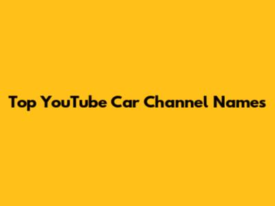 Top YouTube Car Channel Names