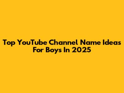 Top YouTube Channel Name Ideas For Boys In 2025