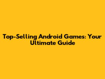 Top-Selling Android Games: Your Ultimate Guide