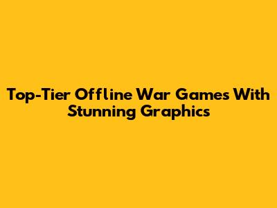 Top-Tier Offline War Games With Stunning Graphics