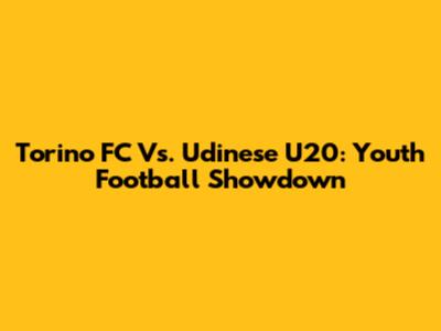 Torino FC Vs. Udinese U20: Youth Football Showdown