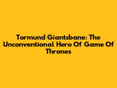 Tormund Giantsbane: The Unconventional Hero Of 'Game Of Thrones'