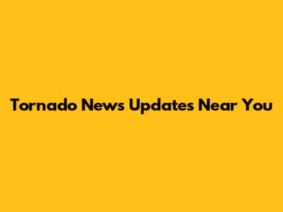 Tornado News Updates Near You