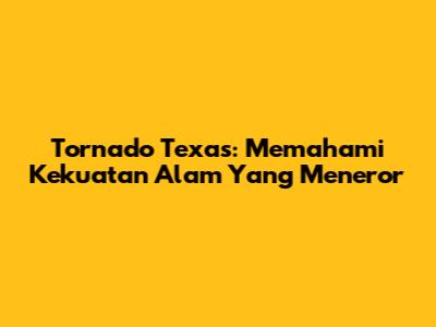 Tornado Texas: Memahami Kekuatan Alam Yang Meneror