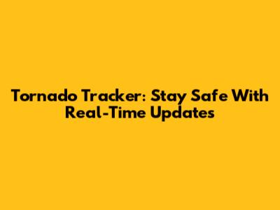 Tornado Tracker: Stay Safe With Real-Time Updates