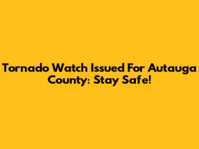 Tornado Watch Issued For Autauga County: Stay Safe!