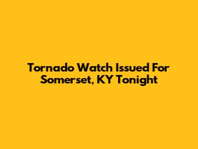 Tornado Watch Issued For Somerset, KY Tonight