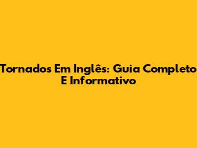 Tornados Em Inglês: Guia Completo E Informativo