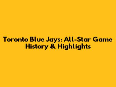 Toronto Blue Jays: All-Star Game History & Highlights
