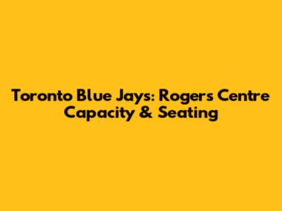 Toronto Blue Jays: Rogers Centre Capacity & Seating