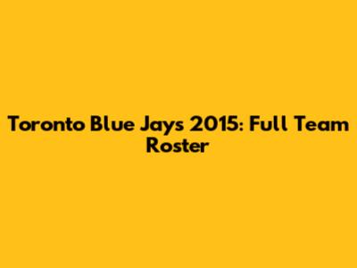 Toronto Blue Jays 2015: Full Team Roster