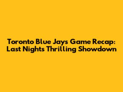Toronto Blue Jays Game Recap: Last Night's Thrilling Showdown
