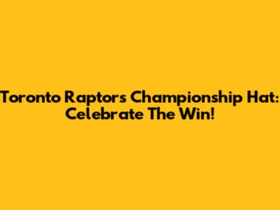 Toronto Raptors Championship Hat: Celebrate The Win!
