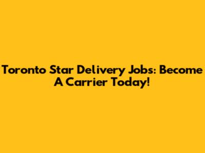 Toronto Star Delivery Jobs: Become A Carrier Today!