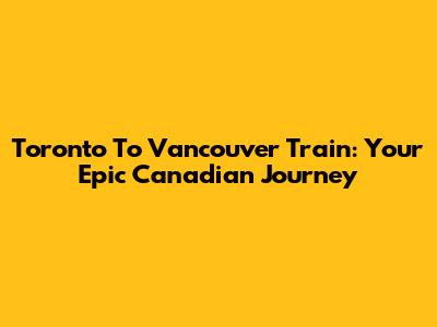 Toronto To Vancouver Train: Your Epic Canadian Journey
