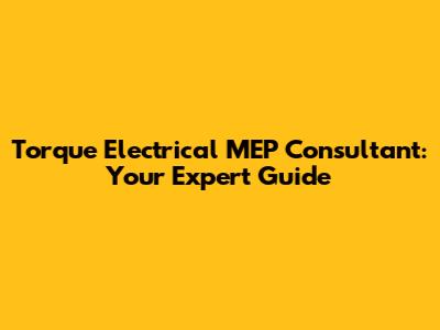 Torque Electrical MEP Consultant: Your Expert Guide