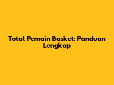 Total Pemain Basket: Panduan Lengkap