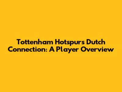 Tottenham Hotspur's Dutch Connection: A Player Overview