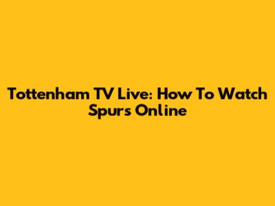 Tottenham TV Live: How To Watch Spurs Online