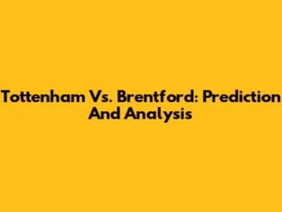 Tottenham Vs. Brentford: Prediction And Analysis