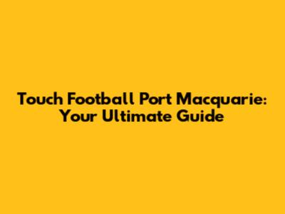 Touch Football Port Macquarie: Your Ultimate Guide