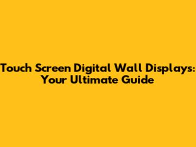 Touch Screen Digital Wall Displays: Your Ultimate Guide