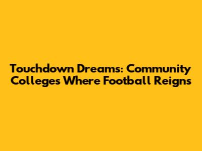 Touchdown Dreams: Community Colleges Where Football Reigns