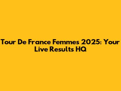 Tour De France Femmes 2025: Your Live Results HQ