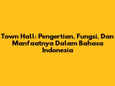 Town Hall: Pengertian, Fungsi, Dan Manfaatnya Dalam Bahasa Indonesia