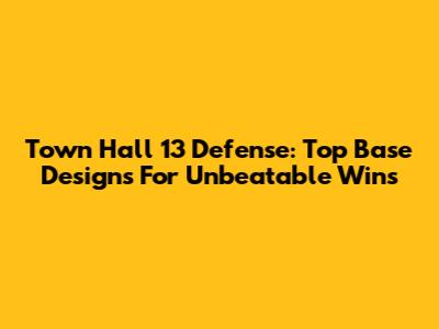 Town Hall 13 Defense: Top Base Designs For Unbeatable Wins