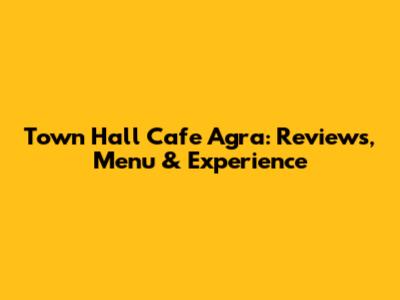 Town Hall Cafe Agra: Reviews, Menu & Experience