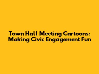 Town Hall Meeting Cartoons: Making Civic Engagement Fun