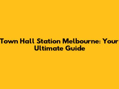 Town Hall Station Melbourne: Your Ultimate Guide