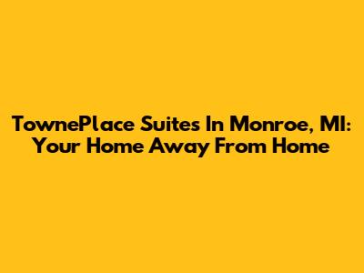 TownePlace Suites In Monroe, MI: Your Home Away From Home