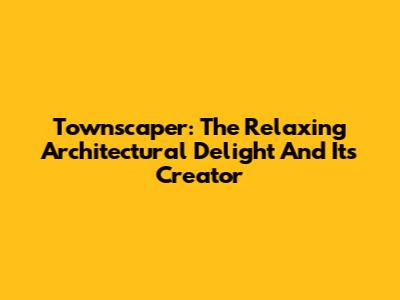 Townscaper: The Relaxing Architectural Delight And Its Creator