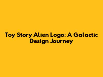 Toy Story Alien Logo: A Galactic Design Journey