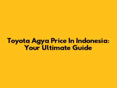 Toyota Agya Price In Indonesia: Your Ultimate Guide