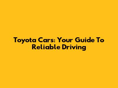 Toyota Cars: Your Guide To Reliable Driving