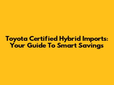 Toyota Certified Hybrid Imports: Your Guide To Smart Savings