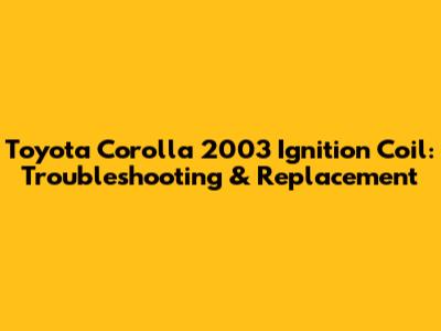 Toyota Corolla 2003 Ignition Coil: Troubleshooting & Replacement