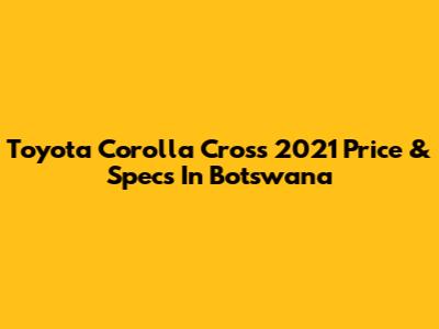 Toyota Corolla Cross 2021 Price & Specs In Botswana