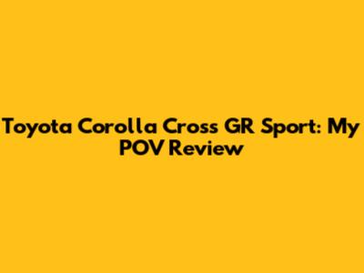 Toyota Corolla Cross GR Sport: My POV Review