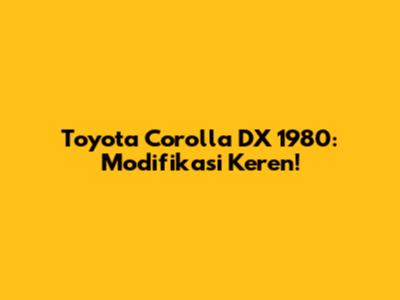Toyota Corolla DX 1980: Modifikasi Keren!
