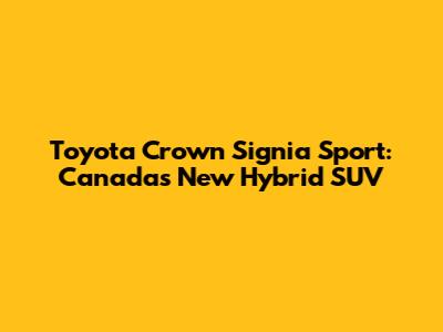 Toyota Crown Signia Sport: Canada's New Hybrid SUV