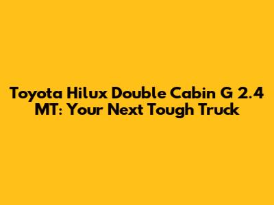 Toyota Hilux Double Cabin G 2.4 MT: Your Next Tough Truck