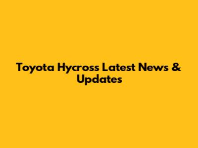 Toyota Hycross Latest News & Updates